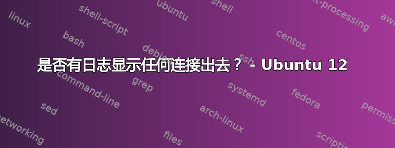 是否有日志显示任何连接出去？ - Ubuntu 12 