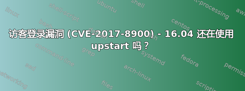 访客登录漏洞 (CVE-2017-8900) - 16.04 还在使用 upstart 吗？