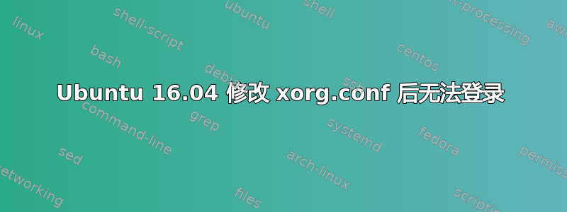 Ubuntu 16.04 修改 xorg.conf 后无法登录