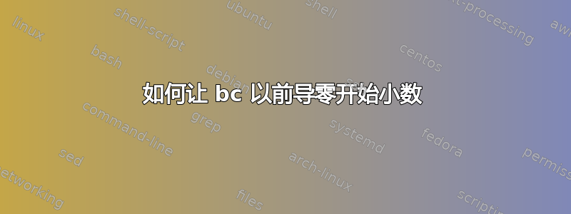 如何让 bc 以前导零开始小数