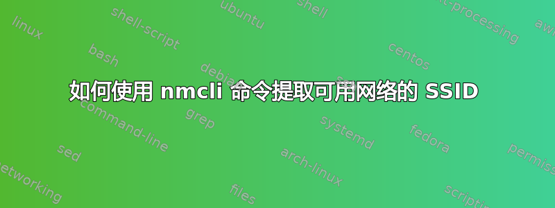 如何使用 nmcli 命令提取可用网络的 SSID