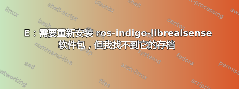 E：需要重新安装 ros-indigo-librealsense 软件包，但我找不到它的存档 