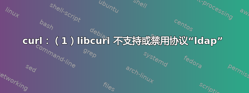 curl：（1）libcurl 不支持或禁用协议“ldap”