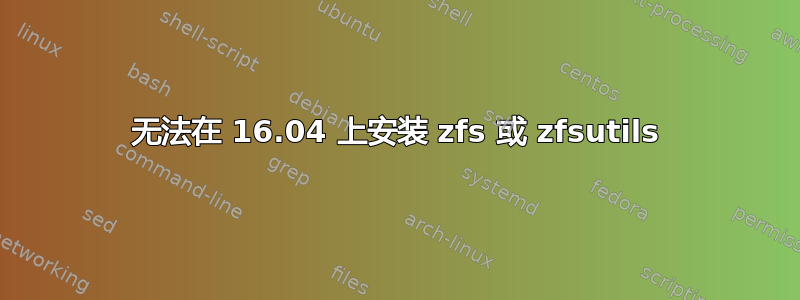 无法在 16.04 上安装 zfs 或 zfsutils