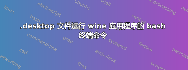 .desktop 文件运行 wine 应用程序的 bash 终端命令