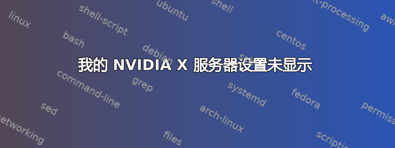 我的 NVIDIA X 服务器设置未显示