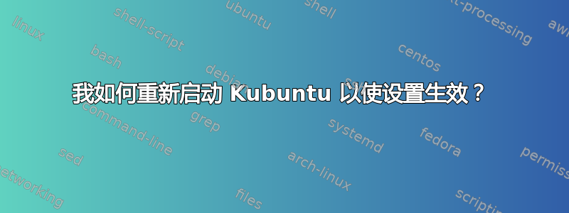 我如何重新启动 Kubuntu 以使设置生效？