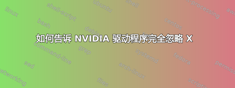 如何告诉 NVIDIA 驱动程序完全忽略 X 