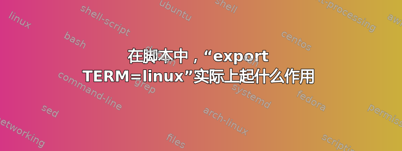 在脚本中，“export TERM=linux”实际上起什么作用