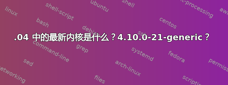 17.04 中的最新内核是什么？4.10.0-21-generic？