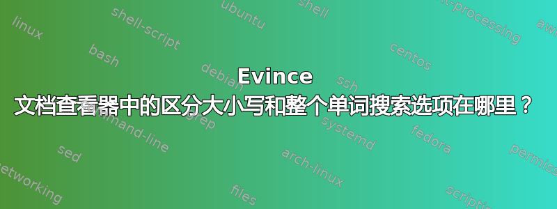 Evince 文档查看器中的区分大小写和整个单词搜索选项在哪里？