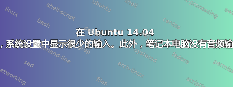 在 Ubuntu 14.04 中，系统设置中显示很少的输入。此外，笔记本电脑没有音频输出