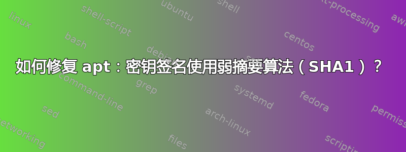 如何修复 apt：密钥签名使用弱摘要算法（SHA1）？