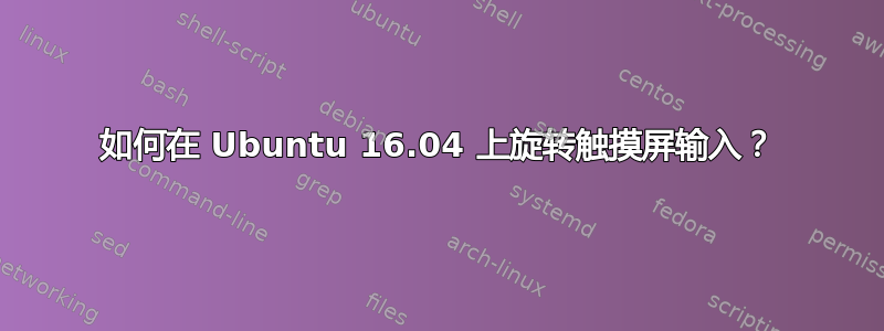 如何在 Ubuntu 16.04 上旋转触摸屏输入？