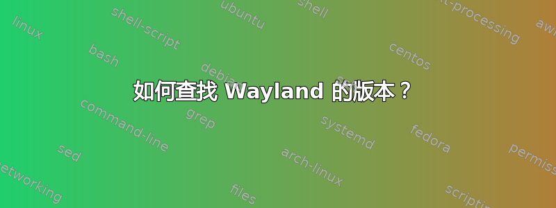 如何查找 Wayland 的版本？