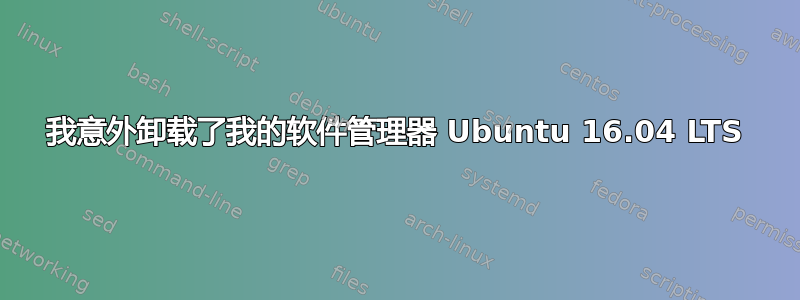 我意外卸载了我的软件管理器 Ubuntu 16.04 LTS