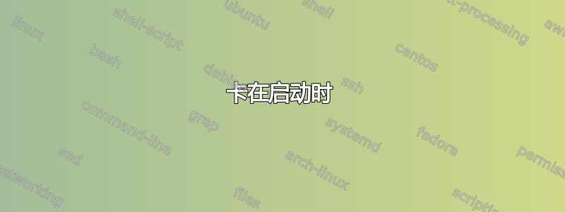 卡在启动时