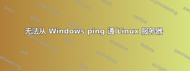 无法从 Windows ping 通 Linux 服务器