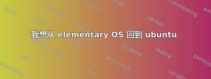 我想从 elementary OS 回到 ubuntu