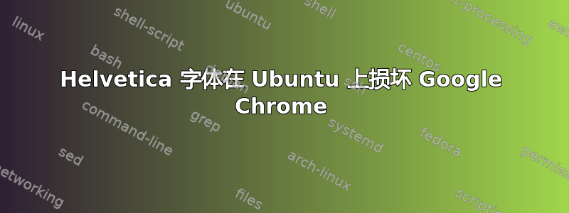 Helvetica 字体在 Ubuntu 上损坏 Google Chrome