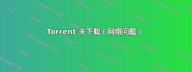 Torrent 未下载（网络问题）