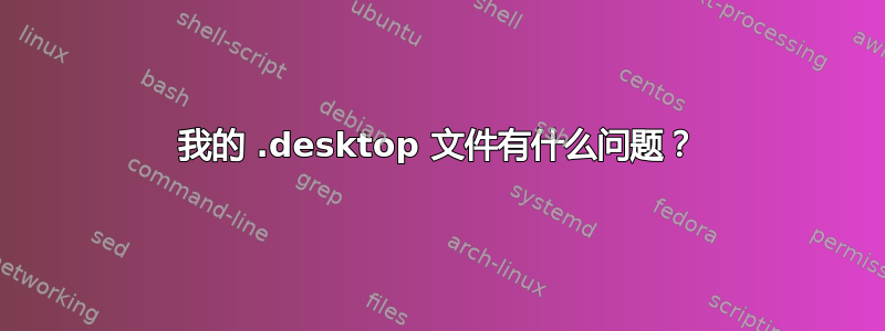 我的 .desktop 文件有什么问题？