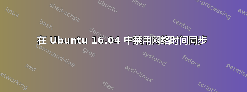 在 Ubuntu 16.04 中禁用网络时间同步