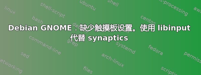 Debian GNOME：缺少触摸板设置。使用 libinput 代替 synaptics