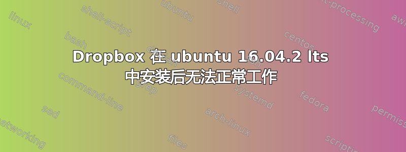 Dropbox 在 ubuntu 16.04.2 lts 中安装后无法正常工作