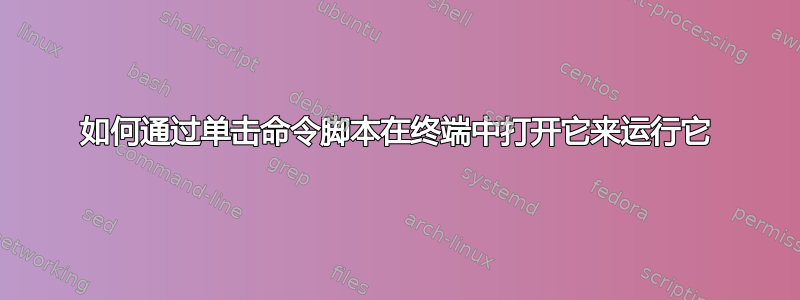 如何通过单击命令脚本在终端中打开它来运行它