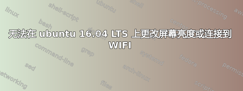 无法在 ubuntu 16.04 LTS 上更改屏幕亮度或连接到 WIFI