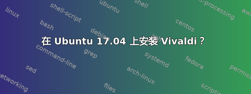 在 Ubuntu 17.04 上安装 Vivaldi？