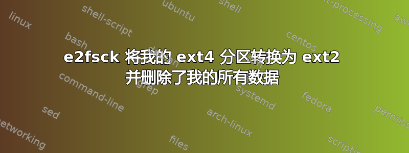 e2fsck 将我的 ext4 分区转换为 ext2 并删除了我的所有数据