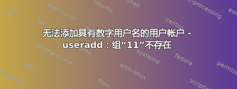 无法添加具有数字用户名的用户帐户 - useradd：组“11”不存在