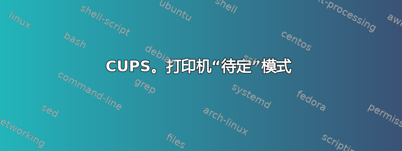 CUPS。打印机“待定”模式