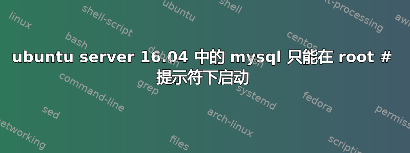 ubuntu server 16.04 中的 mysql 只能在 root # 提示符下启动