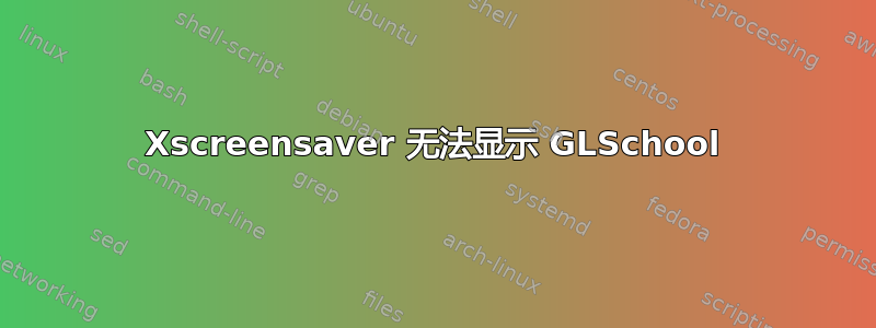 Xscreensaver 无法显示 GLSchool