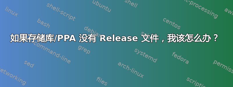 如果存储库/PPA 没有 Release 文件，我该怎么办？