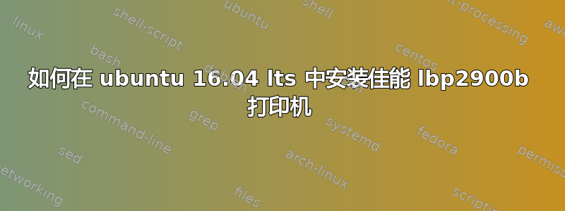 如何在 ubuntu 16.04 lts 中安装佳能 lbp2900b 打印机