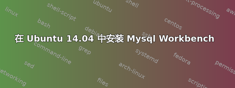 在 Ubuntu 14.04 中安装 Mysql Workbench 