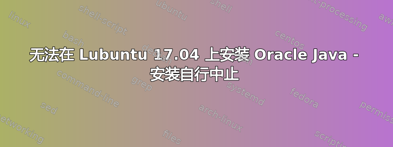 无法在 Lubuntu 17.04 上安装 Oracle Java - 安装自行中止