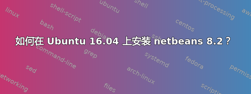 如何在 Ubuntu 16.04 上安装 netbeans 8.2？