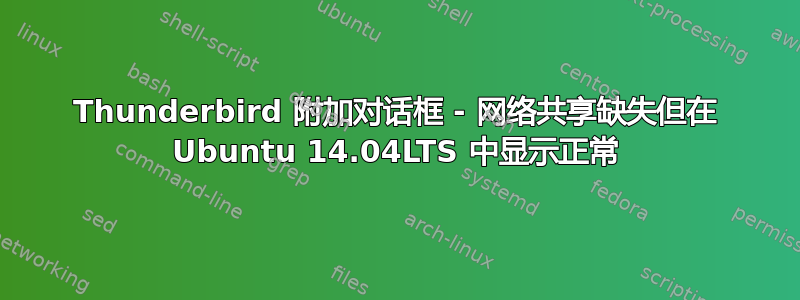 Thunderbird 附加对话框 - 网络共享缺失但在 Ubuntu 14.04LTS 中显示正常