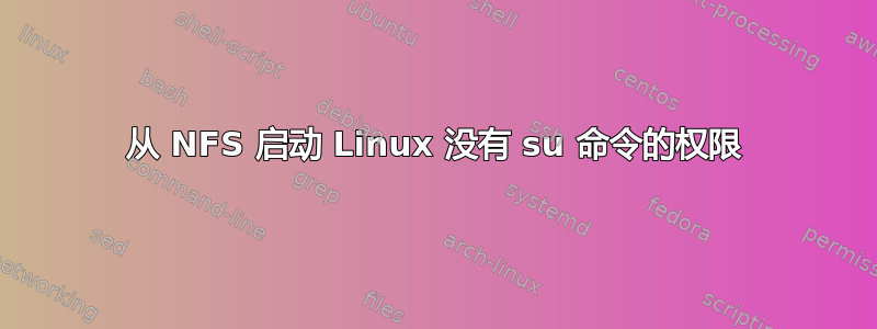 从 NFS 启动 Linux 没有 su 命令的权限