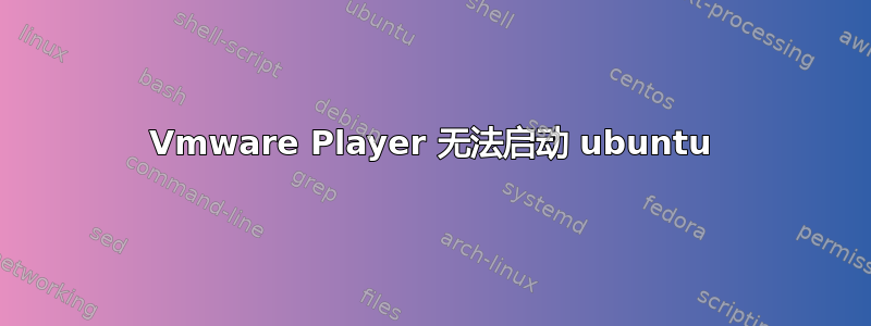 Vmware Player 无法启动 ubuntu