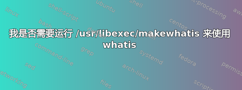 我是否需要运行 /usr/libexec/makewhatis 来使用 whatis