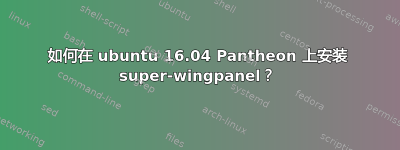 如何在 ubuntu 16.04 Pantheon 上安装 super-wingpanel？