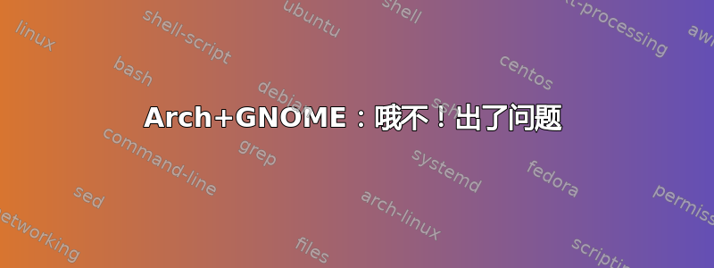 Arch+GNOME：哦不！出了问题