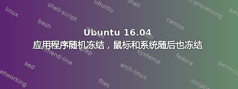 Ubuntu 16.04 应用程序随机冻结，鼠标和系统随后也冻结