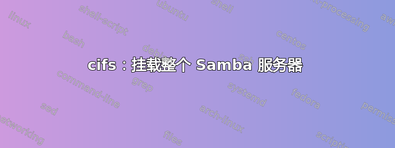 cifs：挂载整个 Samba 服务器